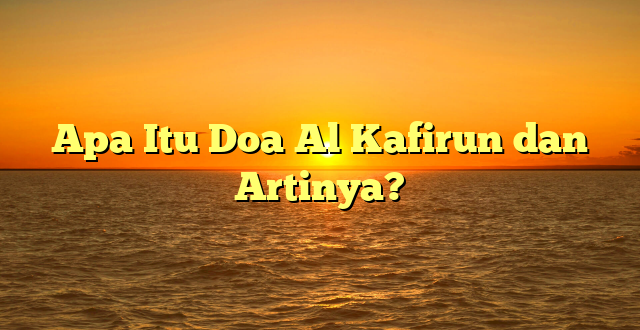 Apa Itu Doa Al Kafirun dan Artinya?