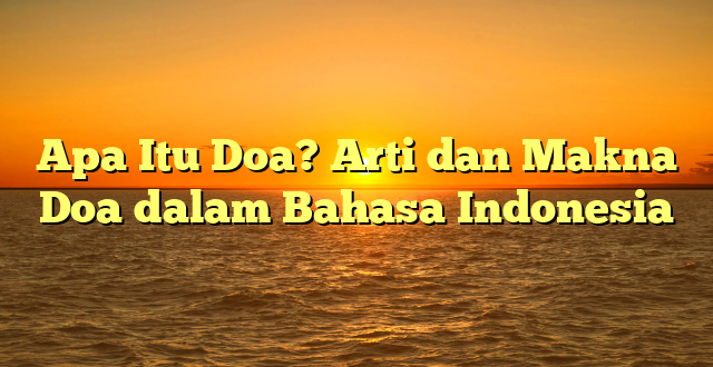 Apa Itu Doa? Arti dan Makna Doa dalam Bahasa Indonesia