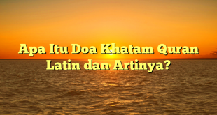 Apa Itu Doa Khatam Quran Latin dan Artinya?