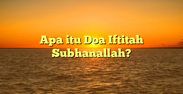 Apa itu Doa Iftitah Subhanallah?