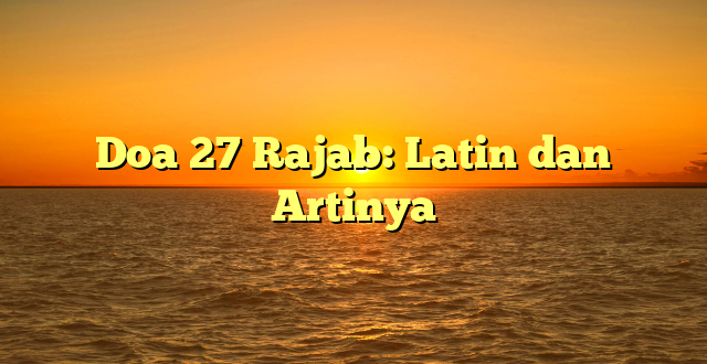 Doa 27 Rajab: Latin dan Artinya