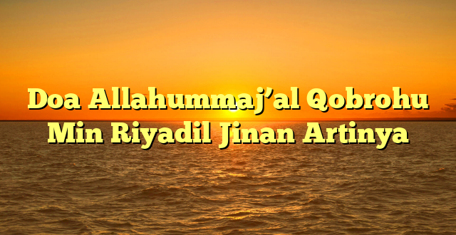Doa Allahummaj’al Qobrohu Min Riyadil Jinan Artinya