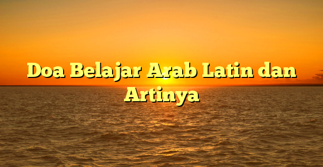 Doa Belajar Arab Latin dan Artinya