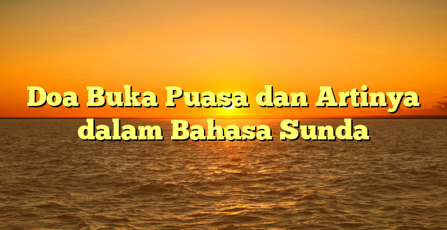 Doa Buka Puasa dan Artinya dalam Bahasa Sunda