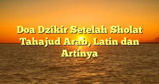Doa Dzikir Setelah Sholat Tahajud Arab, Latin dan Artinya