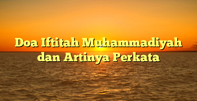 Doa Iftitah Muhammadiyah dan Artinya Perkata