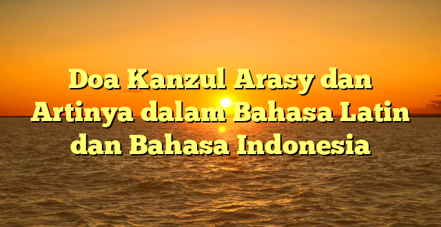 Doa Kanzul Arasy dan Artinya dalam Bahasa Latin dan Bahasa Indonesia