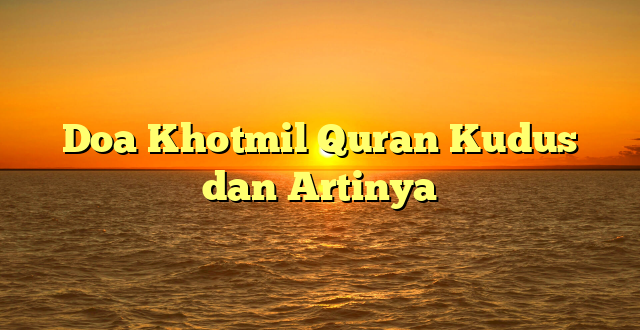 Doa Khotmil Quran Kudus dan Artinya