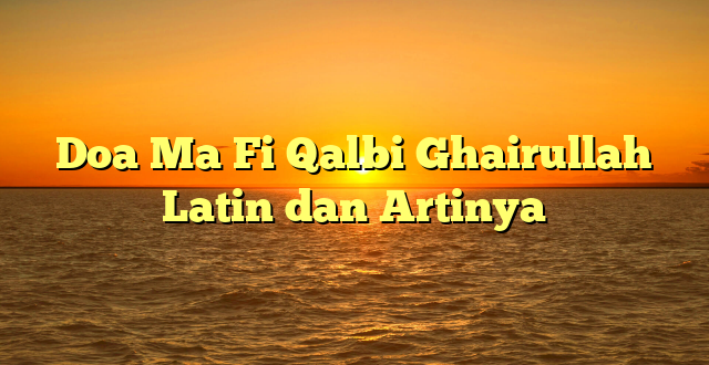 Doa Ma Fi Qalbi Ghairullah Latin dan Artinya