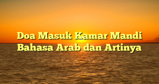 Doa Masuk Kamar Mandi Bahasa Arab dan Artinya