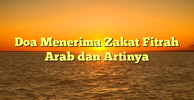 Doa Menerima Zakat Fitrah Arab dan Artinya