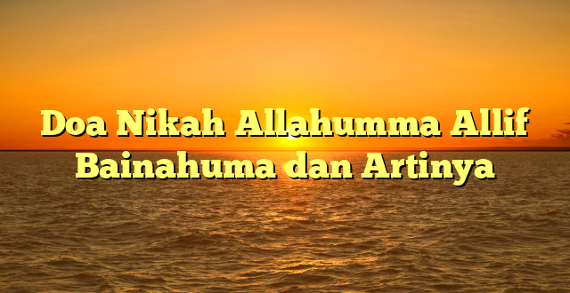 Doa Nikah Allahumma Allif Bainahuma dan Artinya