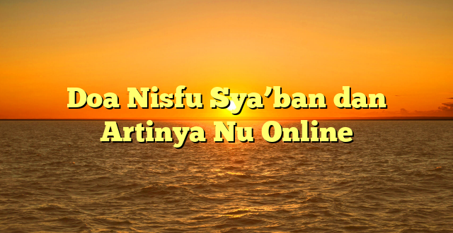 Doa Nisfu Sya’ban dan Artinya Nu Online