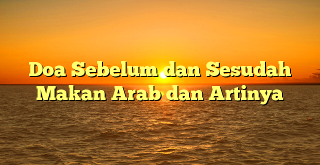 Doa Sebelum dan Sesudah Makan Arab dan Artinya
