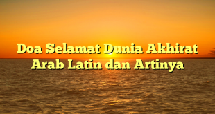 Doa Selamat Dunia Akhirat Arab Latin dan Artinya