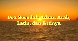Doa Sesudah Adzan Arab, Latin, dan Artinya
