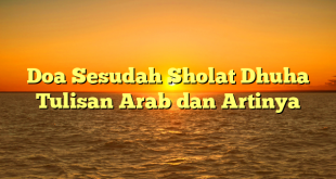 Doa Sesudah Sholat Dhuha Tulisan Arab dan Artinya
