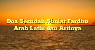 Doa Sesudah Sholat Fardhu Arab Latin dan Artinya