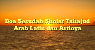 Doa Sesudah Sholat Tahajud Arab Latin dan Artinya