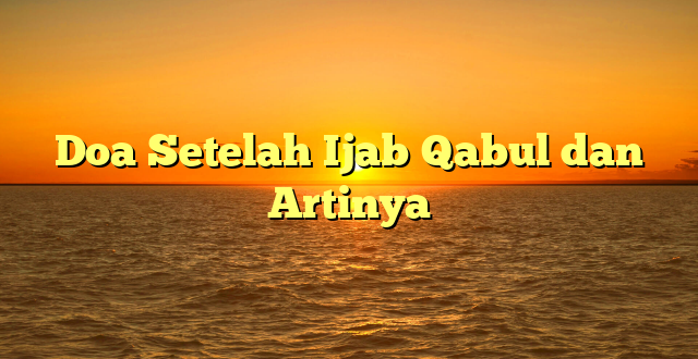 Doa Setelah Ijab Qabul dan Artinya