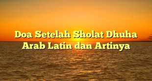 Doa Setelah Sholat Dhuha Arab Latin dan Artinya