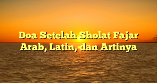Doa Setelah Sholat Fajar Arab, Latin, dan Artinya