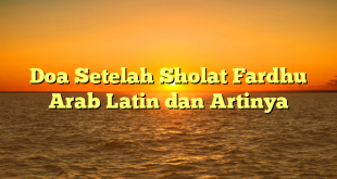 Doa Setelah Sholat Fardhu Arab Latin dan Artinya