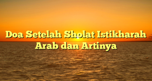 Doa Setelah Sholat Istikharah Arab dan Artinya