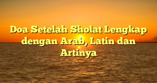 Doa Setelah Sholat Lengkap dengan Arab, Latin dan Artinya