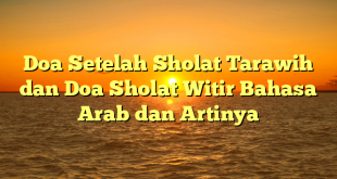Doa Setelah Sholat Tarawih dan Doa Sholat Witir Bahasa Arab dan Artinya