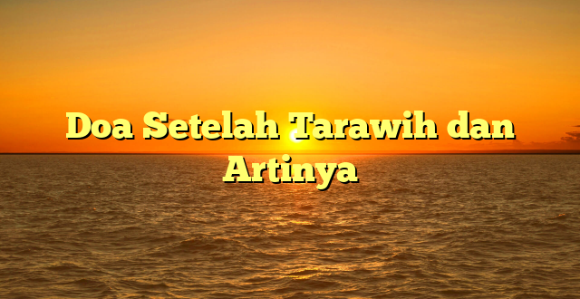 Doa Setelah Tarawih dan Artinya
