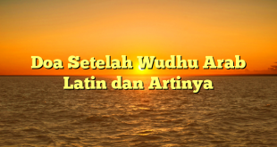 Doa Setelah Wudhu Arab Latin dan Artinya