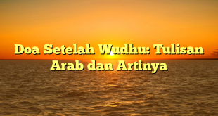 Doa Setelah Wudhu: Tulisan Arab dan Artinya
