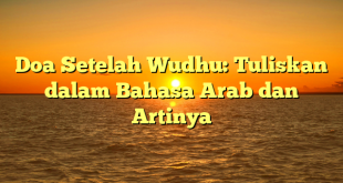 Doa Setelah Wudhu: Tuliskan dalam Bahasa Arab dan Artinya