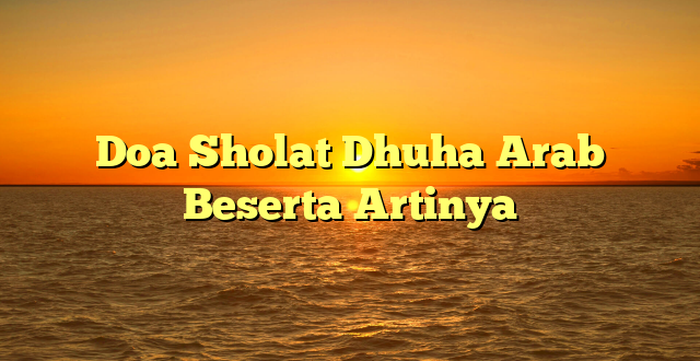 Doa Sholat Dhuha Arab Beserta Artinya
