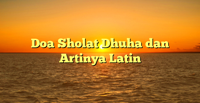 Doa Sholat Dhuha dan Artinya Latin