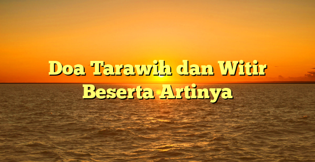 Doa Tarawih dan Witir Beserta Artinya