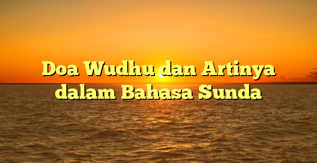 Doa Wudhu dan Artinya dalam Bahasa Sunda