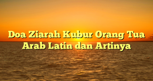 Doa Ziarah Kubur Orang Tua Arab Latin dan Artinya