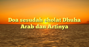 Doa sesudah sholat Dhuha Arab dan Artinya