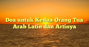 Doa untuk Kedua Orang Tua Arab Latin dan Artinya