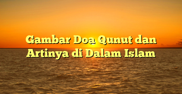 Gambar Doa Qunut dan Artinya di Dalam Islam