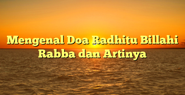 Mengenal Doa Radhitu Billahi Rabba dan Artinya