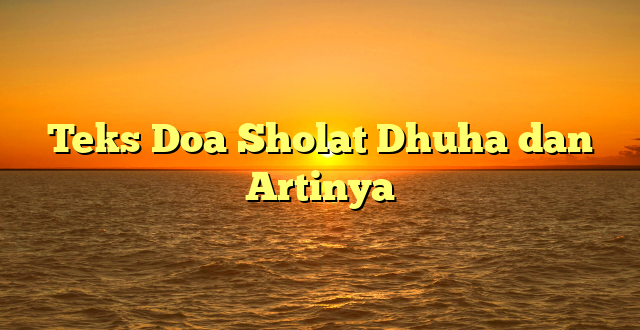 Teks Doa Sholat Dhuha dan Artinya