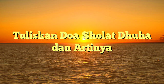 Tuliskan Doa Sholat Dhuha dan Artinya