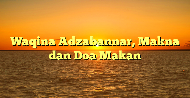 Waqina Adzabannar, Makna dan Doa Makan